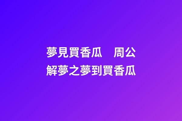 夢見買香瓜　周公解夢之夢到買香瓜